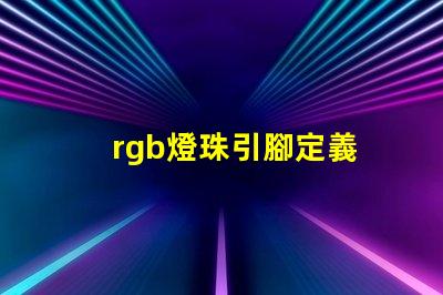 rgb燈珠引腳定義 rgb燈珠壽命